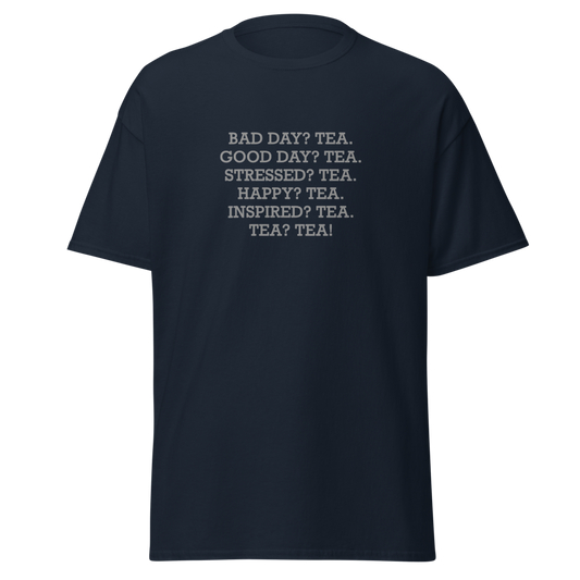 "Bad Day? Tea. Good Day? Tea. Stressed? Tea. Happy? Tea. Inspired? Tea. Tea? Tea!" printed on a navy unisex classic tee laying on a flat surface