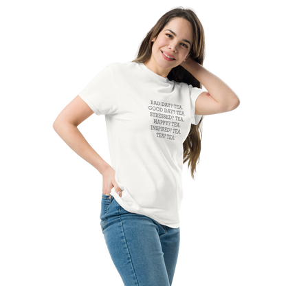 "Bad Day? Tea. Good Day? Tea. Stressed? Tea. Happy? Tea. Inspired? Tea. Tea? Tea!" printed on a white unisex classic tee worn by a female