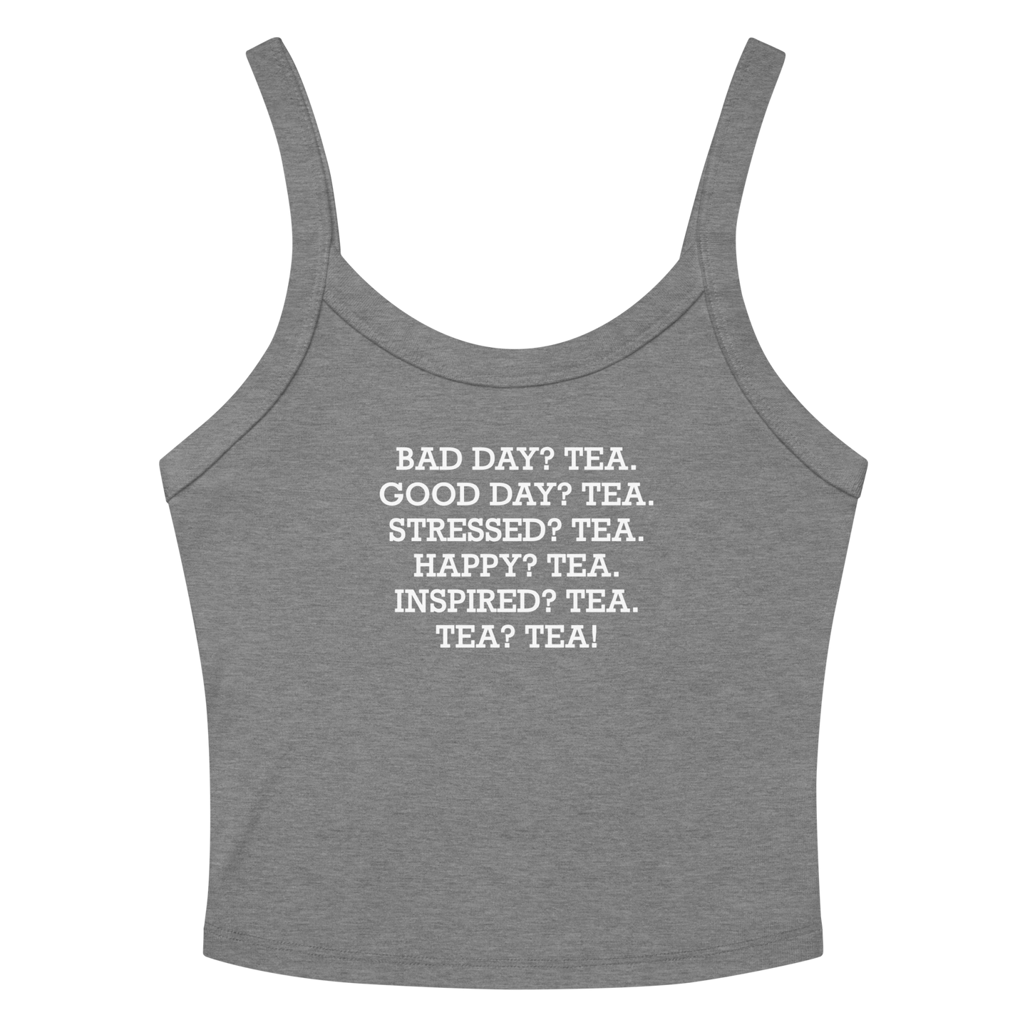 "Bad Day? Tea. Good Day? Tea. Stressed? Tea. Happy? Tea. Inspired? Tea. Tea? Tea!" printed on a athletic heather women's micro-rib tanktop laying on a flat surface amongst sunglasses and shorts