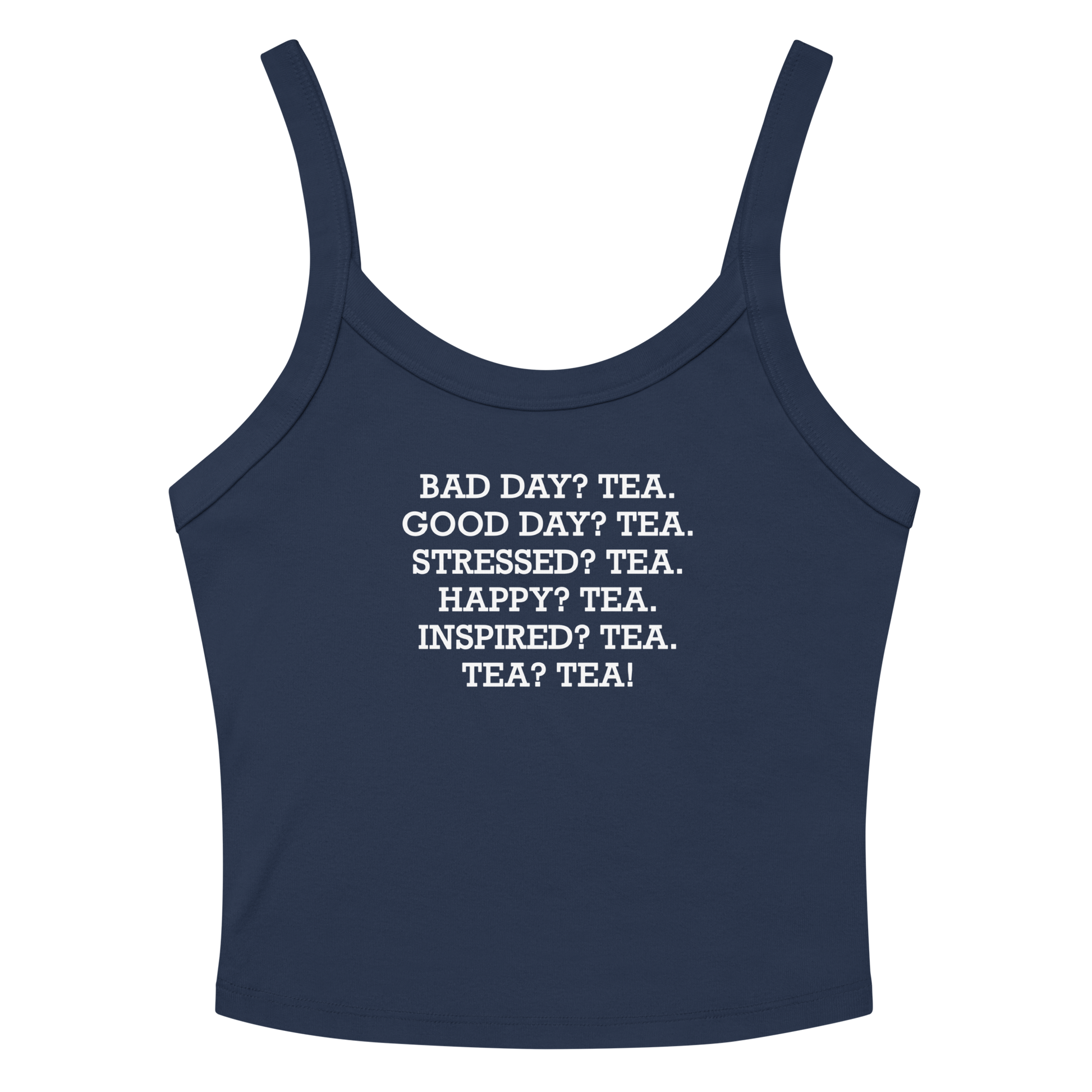 "Bad Day? Tea. Good Day? Tea. Stressed? Tea. Happy? Tea. Inspired? Tea. Tea? Tea!" printed on a solid navy blend women's micro-rib tanktop laying on a flat surface amongst sunglasses and shorts
