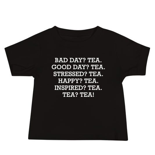 "Bad Day? Tea. Good Day? Tea. Stressed? Tea. Happy? Tea. Inspired? Tea. Tea? Tea!" printed on a black baby jersey short sleeve tee laying on a flat surface