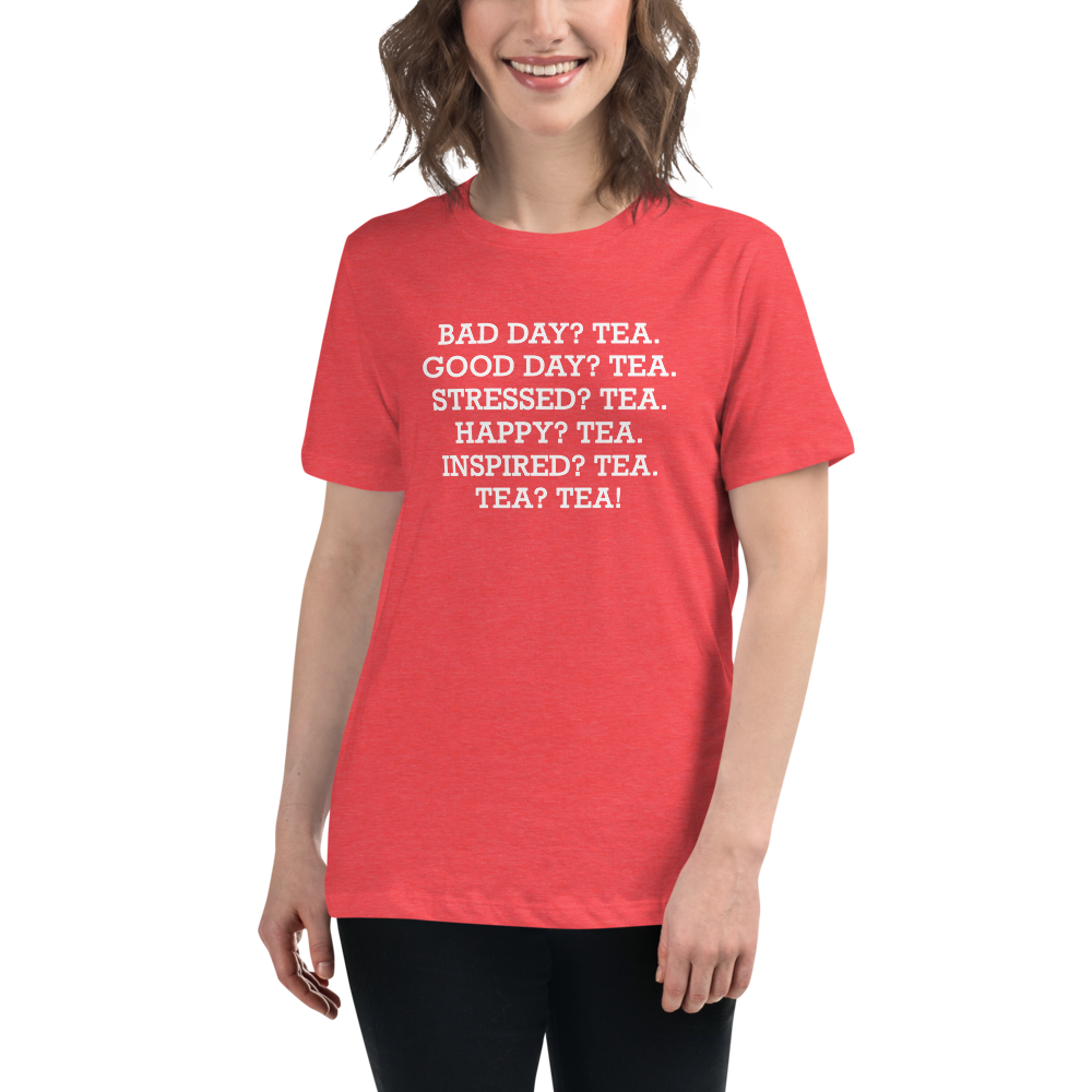 "Bad Day? Tea. Good Day? Tea. Stressed? Tea. Happy? Tea. Inspired? Tea. Tea? Tea!" printed on a heather red women's relaxed t-shirt worn by a female