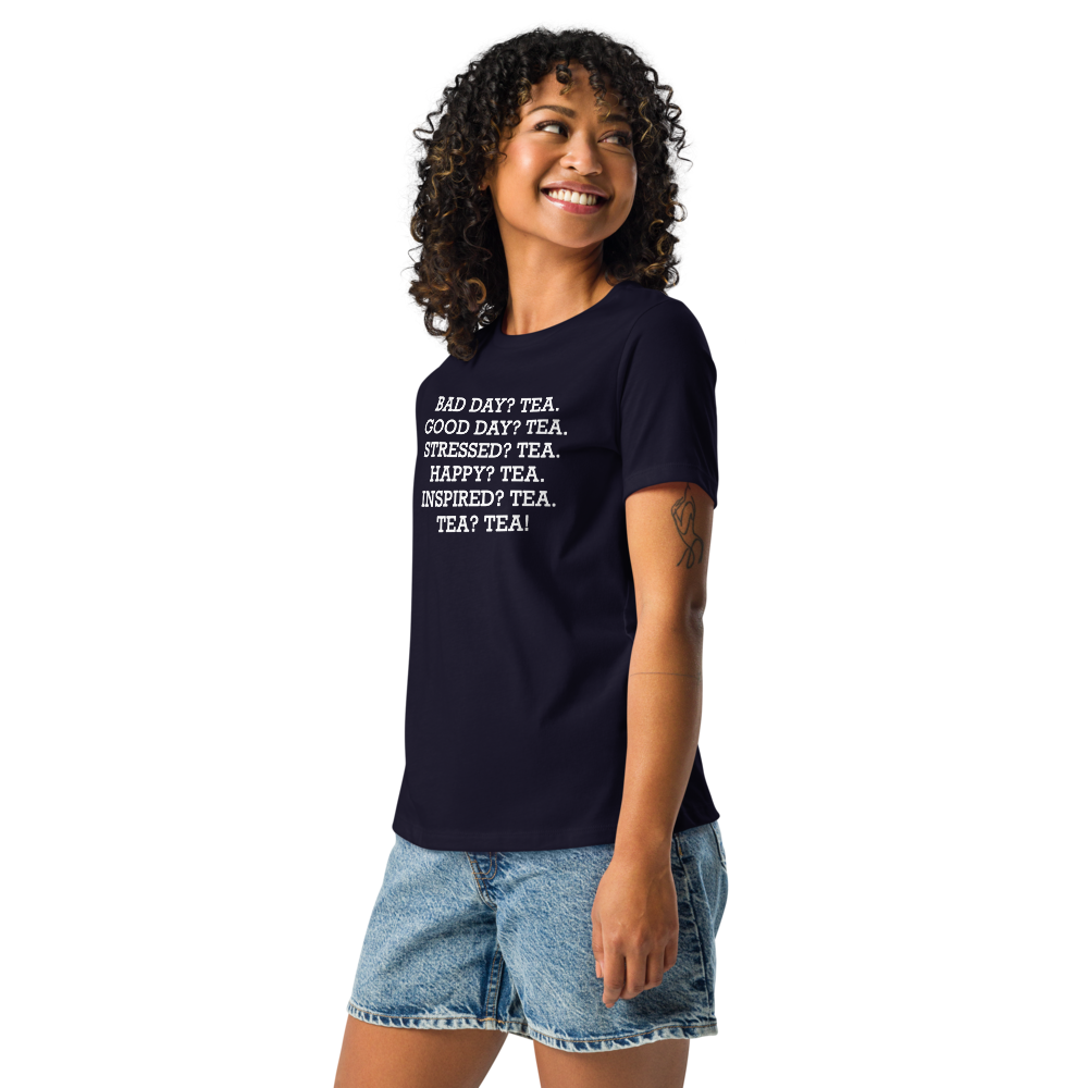 "Bad Day? Tea. Good Day? Tea. Stressed? Tea. Happy? Tea. Inspired? Tea. Tea? Tea!" printed on a navy women's relaxed t-shirt worn by a female