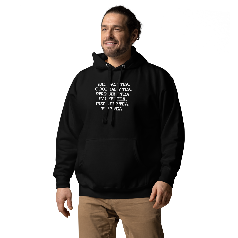 "Bad Day? Tea. Good Day? Tea. Stressed? Tea. Happy? Tea. Inspired? Tea. Tea? Tea!" printed on a black unisex hoodie worn by a male