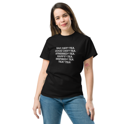 "Bad Day? Tea. Good Day? Tea. Stressed? Tea. Happy? Tea. Inspired? Tea. Tea? Tea!" printed on a black unisex classic tee worn by a female