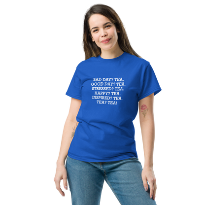 "Bad Day? Tea. Good Day? Tea. Stressed? Tea. Happy? Tea. Inspired? Tea. Tea? Tea!" printed on a royal unisex classic tee worn by a female