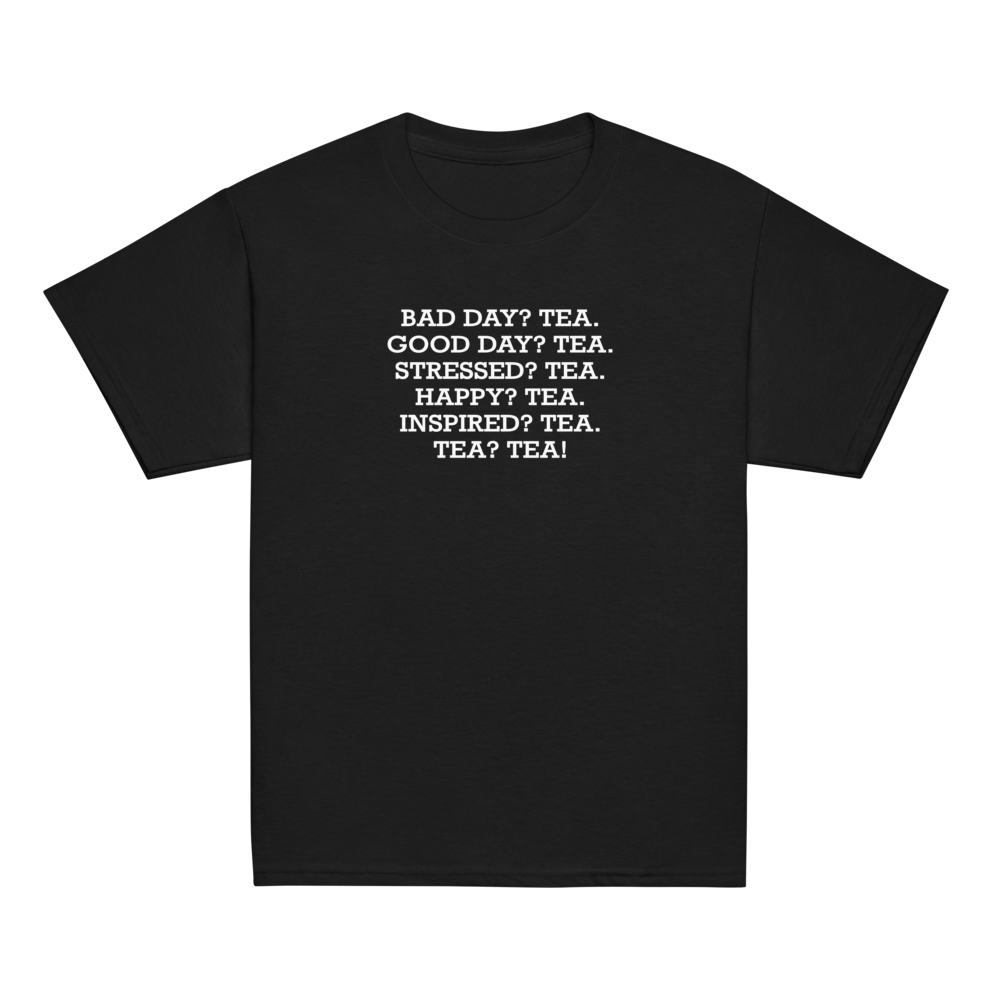 "Bad Day? Tea. Good Day? Tea. Stressed? Tea. Happy? Tea. Inspired? Tea. Tea? Tea!" printed on a black youth classic tee laying on a flat surface