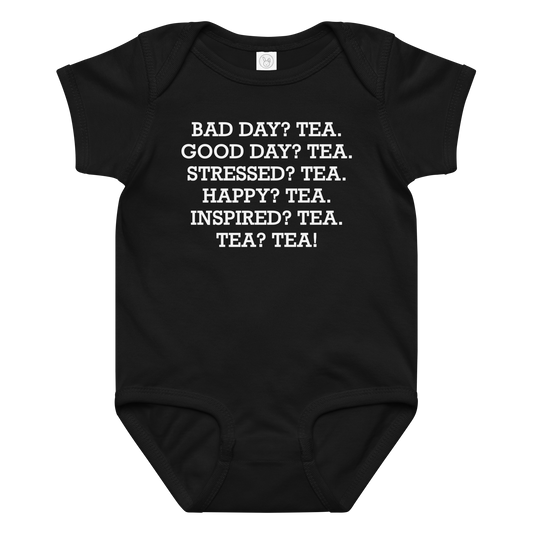 "Bad Day? Tea. Good Day? Tea. Stressed? Tea. Happy? Tea. Inspired? Tea. Tea? Tea!" printed on a black baby jersey bodysuit laying on a flat surface amongst other clothes