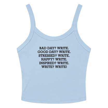 "Bad Day? Write. Good Day? Write. Stressed? Write. Happy? Write. Inspired? Write. Write? Write!" printed on a solid baby blue blend women's micro-rib tanktop laying on a flat surface amongst sunglasses and shorts