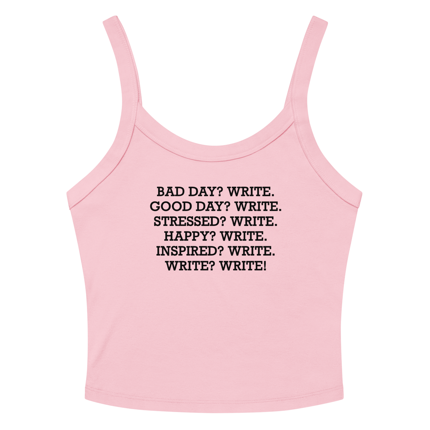 "Bad Day? Write. Good Day? Write. Stressed? Write. Happy? Write. Inspired? Write. Write? Write!" printed on a solid pink blend women's micro-rib tanktop laying on a flat surface amongst sunglasses and shorts