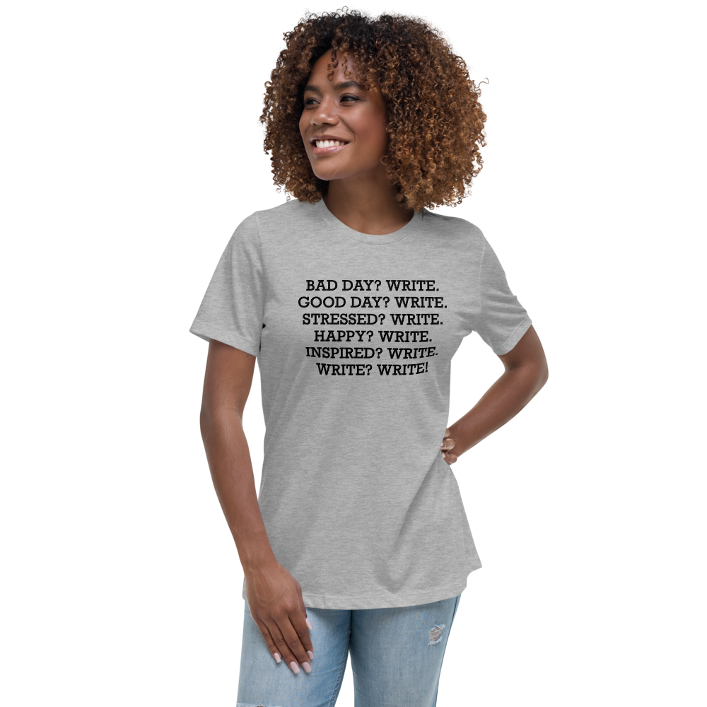 "Bad Day? Write. Good Day? Write. Stressed? Write. Happy? Write. Inspired? Write. Write? Write!" printed on a athletic heather women's relaxed t-shirt worn by a female