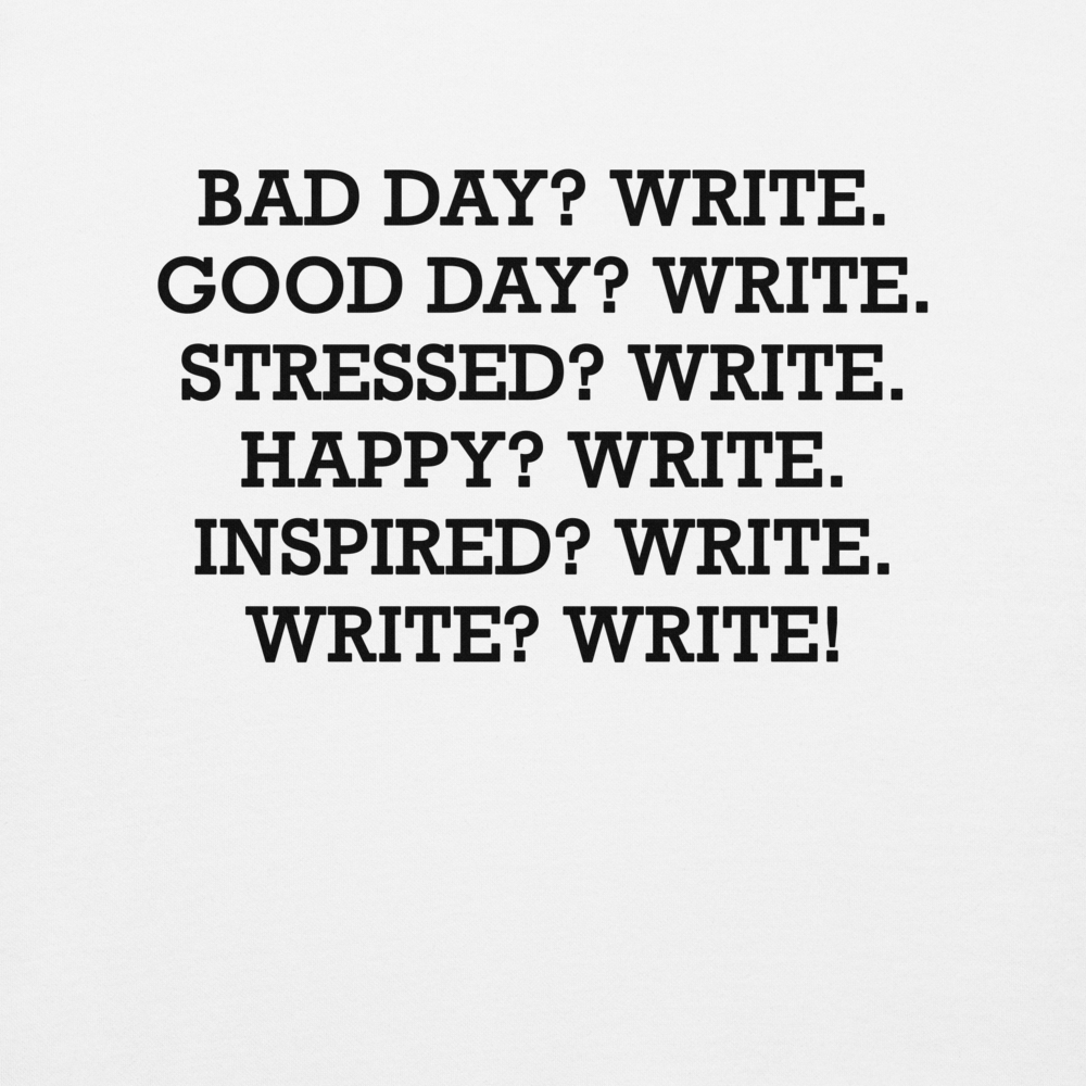 "Bad Day? Write. Good Day? Write. Stressed? Write. Happy? Write. Inspired? Write. Write? Write!" printed on a white background