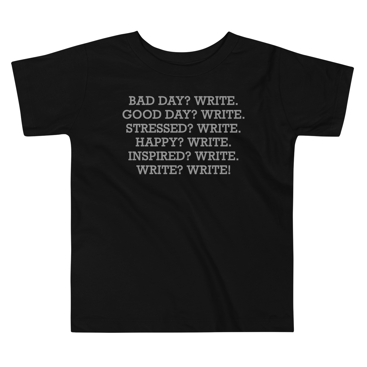 "Bad Day? Write. Good Day? Write. Stressed? Write. Happy? Write. Inspired? Write. Write? Write!" printed on a black toddler short sleeve tee laying on a flat surface