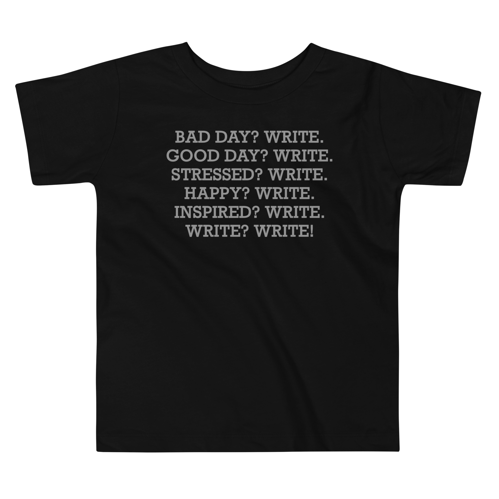 "Bad Day? Write. Good Day? Write. Stressed? Write. Happy? Write. Inspired? Write. Write? Write!" printed on a black toddler short sleeve tee laying on a flat surface