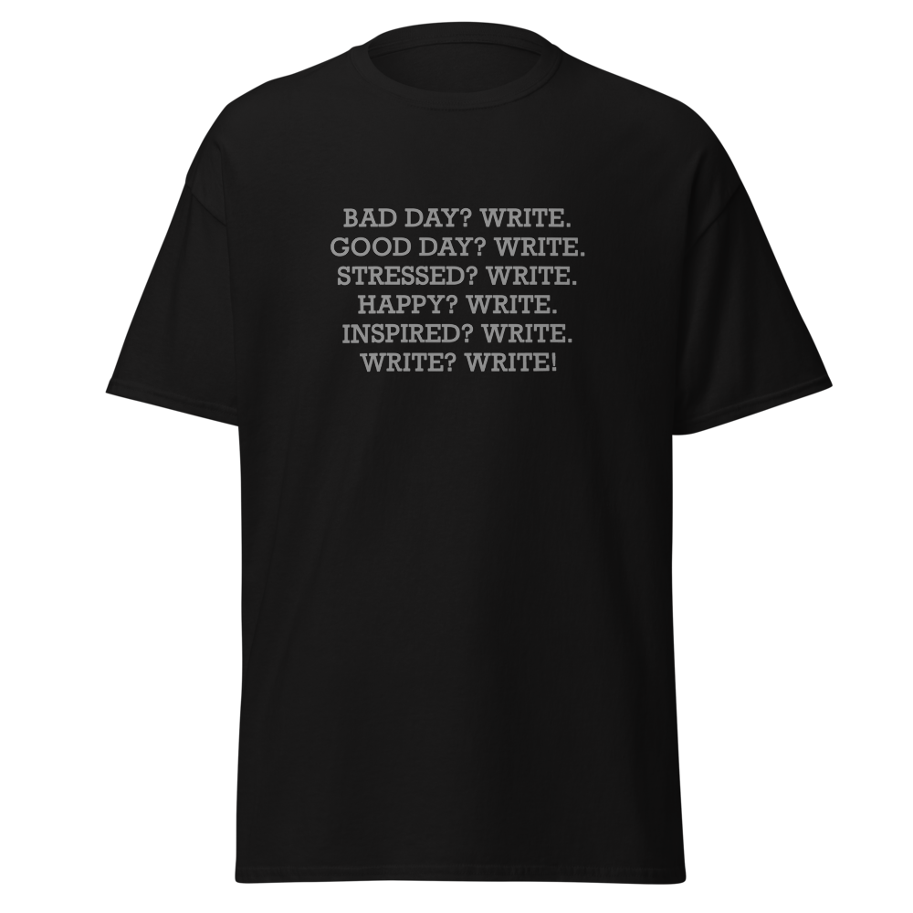 "Bad Day? Write. Good Day? Write. Stressed? Write. Happy? Write. Inspired? Write. Write? Write!" printed on a black on an invisible body