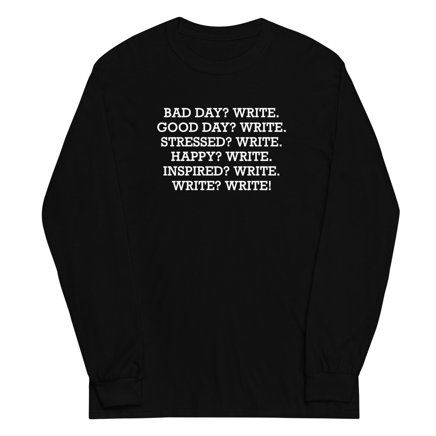 "Bad Day? Write. Good Day? Write. Stressed? Write. Happy? Write. Inspired? Write. Write? Write!" printed on a black men's long sleeve shirt laying on a flat surface