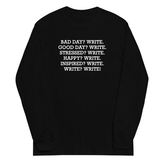 "Bad Day? Write. Good Day? Write. Stressed? Write. Happy? Write. Inspired? Write. Write? Write!" printed on a black men's long sleeve shirt laying on a flat surface