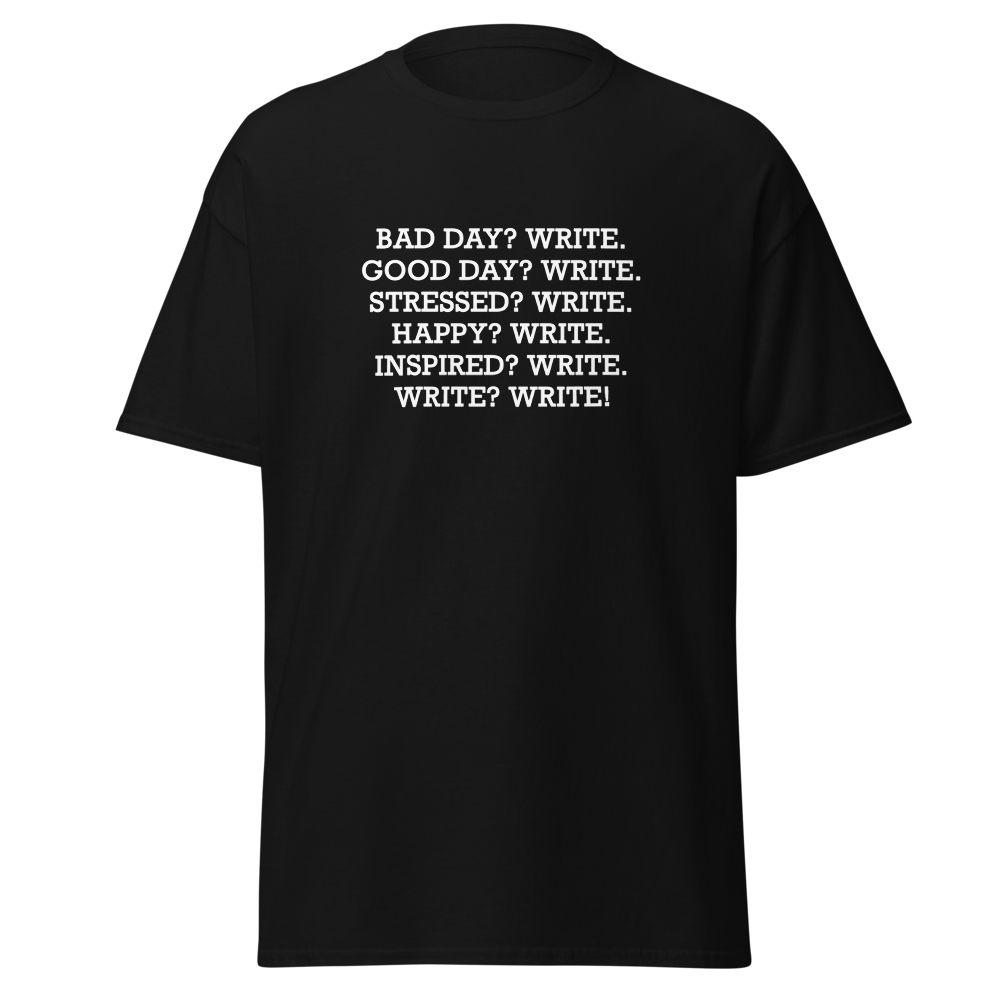 "Bad Day? Write. Good Day? Write. Stressed? Write. Happy? Write. Inspired? Write. Write? Write!" printed on a black unisex classic tee laying on a flat surface