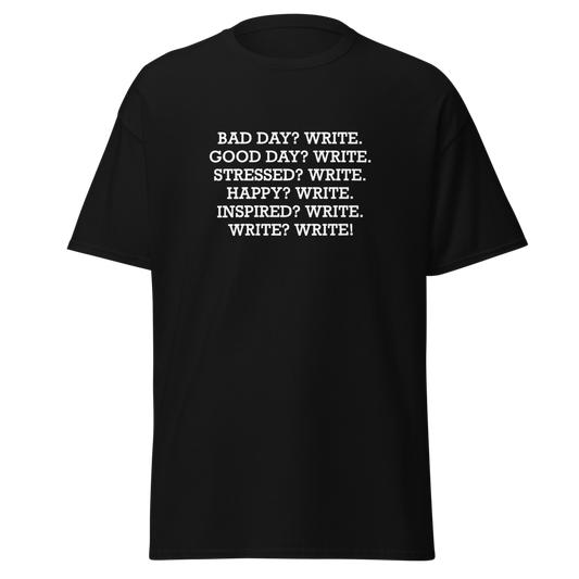 "Bad Day? Write. Good Day? Write. Stressed? Write. Happy? Write. Inspired? Write. Write? Write!" printed on a black unisex classic tee laying on a flat surface