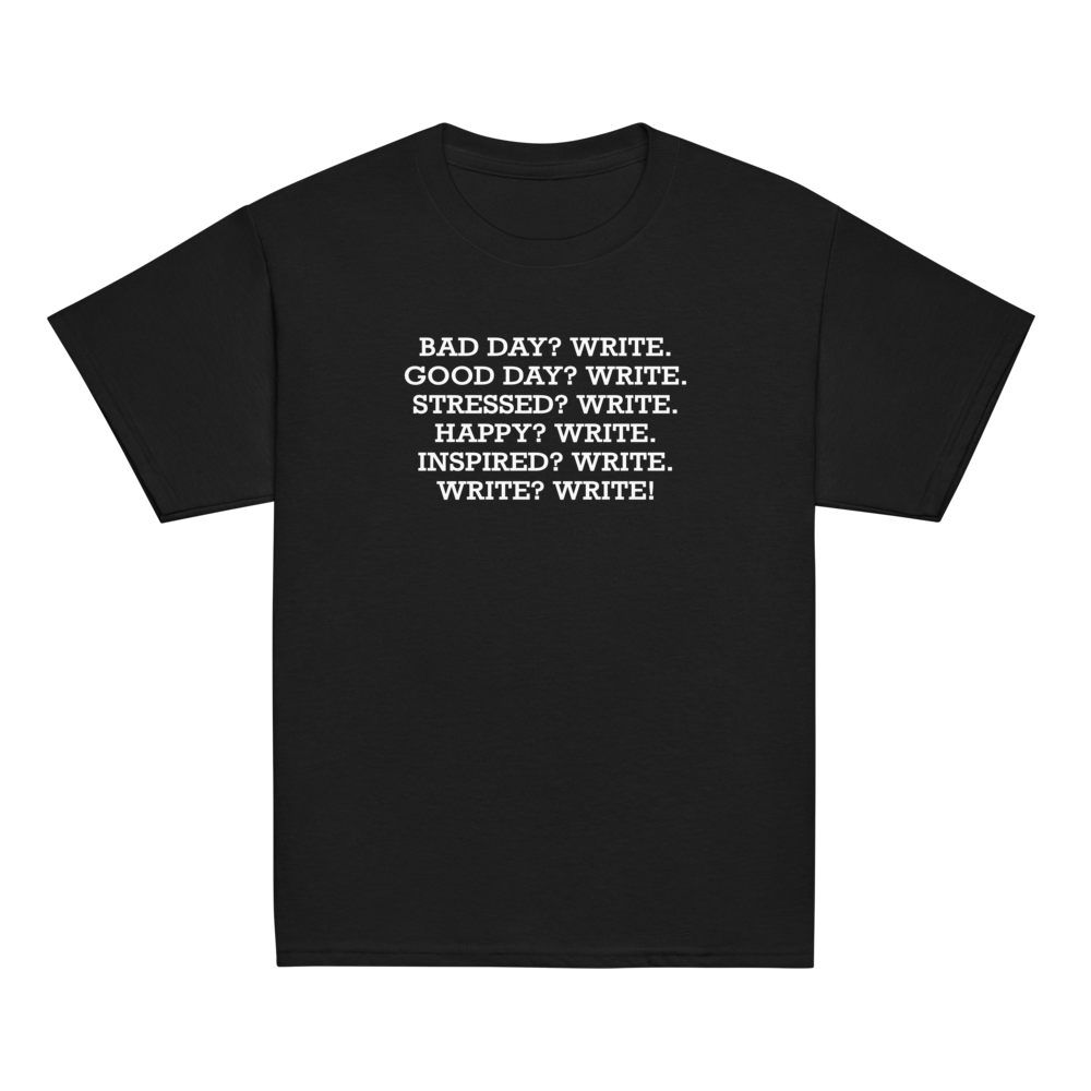 "Bad Day? Write. Good Day? Write. Stressed? Write. Happy? Write. Inspired? Write. Write? Write!" printed on a black youth classic tee laying on a flat surface