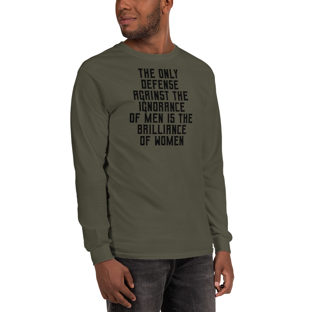 "The Only defense against the ignorance of men is the brilliance of women" printed on a military green men's long sleeve shirt worn by a male