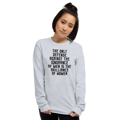 "The Only defense against the ignorance of men is the brilliance of women" printed on a sport grey men's long sleeve shirt worn by a female