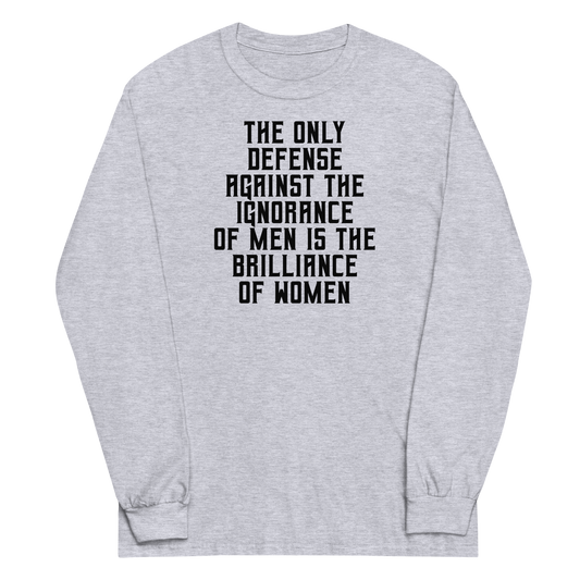 "The Only defense against the ignorance of men is the brilliance of women" printed on a sport grey men's long sleeve shirt laying on a flat surface