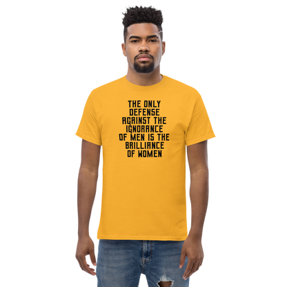 "The Only defense against the ignorance of men is the brilliance of women" printed on a gold unisex classic tee worn by a male