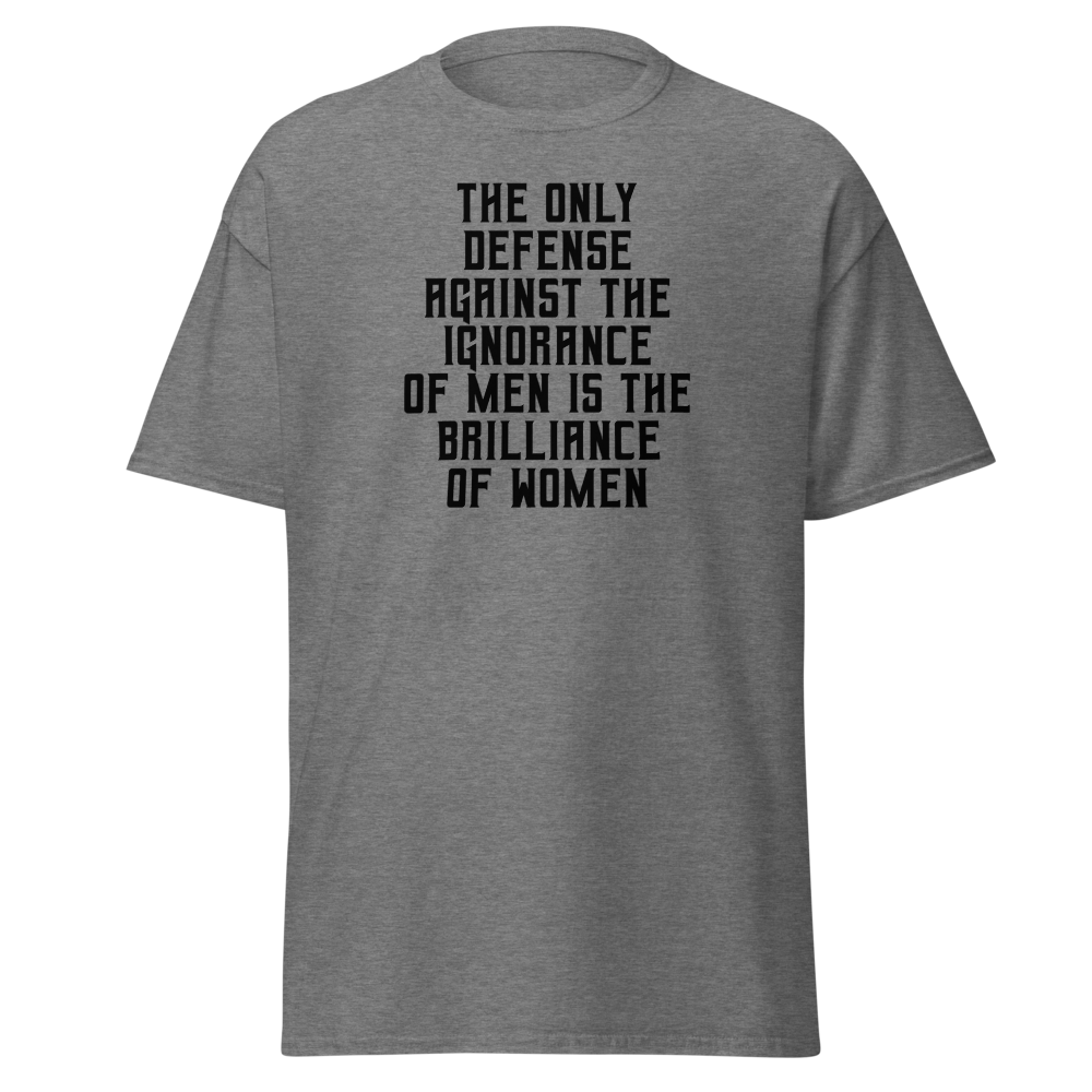 "The Only defense against the ignorance of men is the brilliance of women" printed on a graphite heather on an invisible body