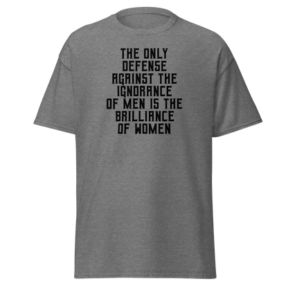 "The Only defense against the ignorance of men is the brilliance of women" printed on a graphite heather on an invisible body
