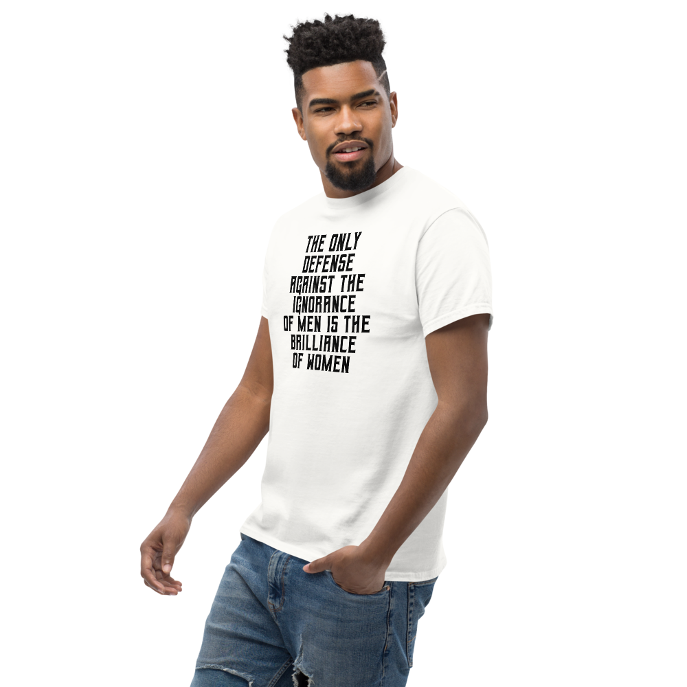 "The Only defense against the ignorance of men is the brilliance of women" printed on a white unisex classic tee worn by a male