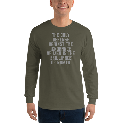 "The Only defense against the ignorance of men is the brilliance of women" printed on a military green men's long sleeve shirt worn by a male