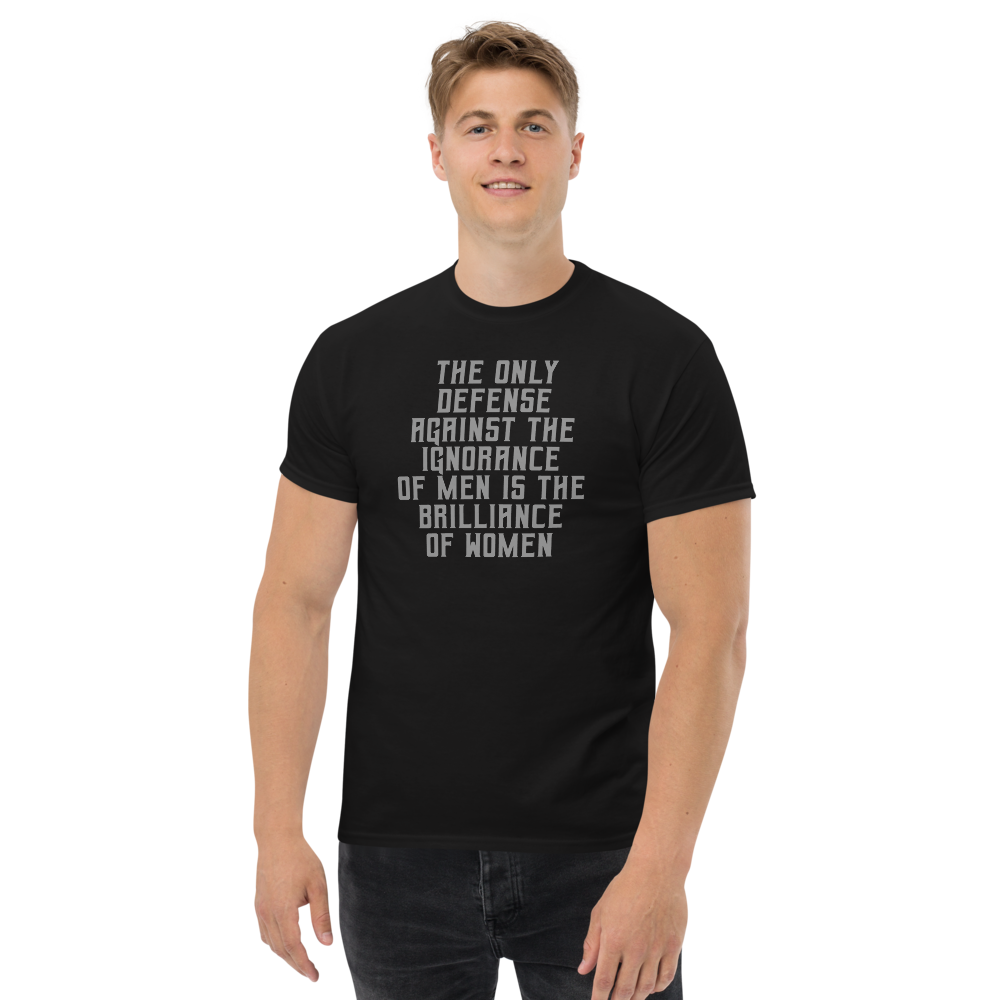 "The Only defense against the ignorance of men is the brilliance of women" printed on a black unisex classic tee worn by a male