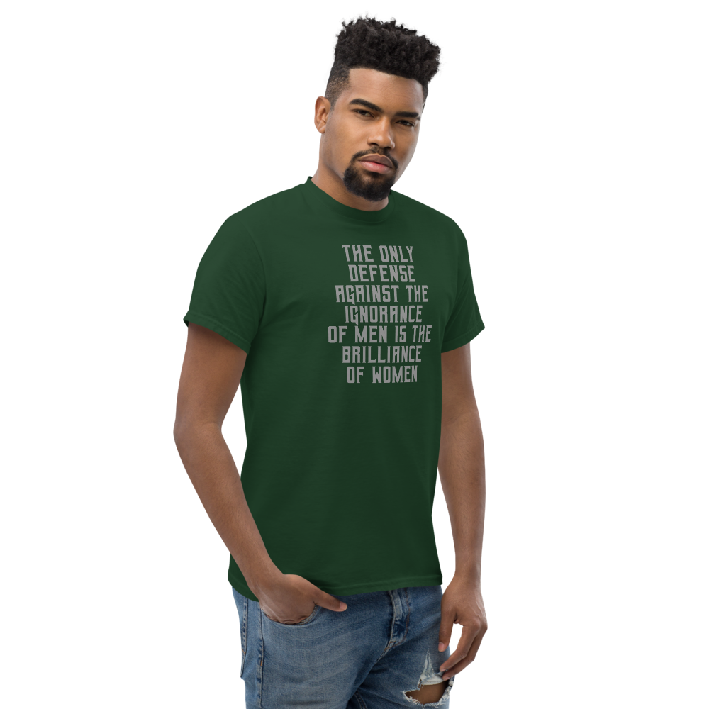 "The Only defense against the ignorance of men is the brilliance of women" printed on a forest green unisex classic tee worn by a male