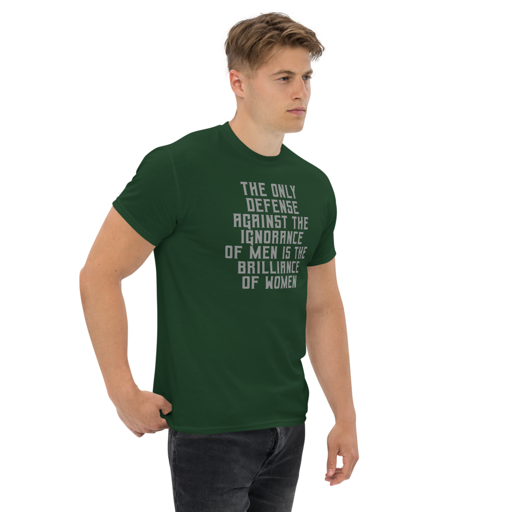 "The Only defense against the ignorance of men is the brilliance of women" printed on a forest green unisex classic tee worn by a male