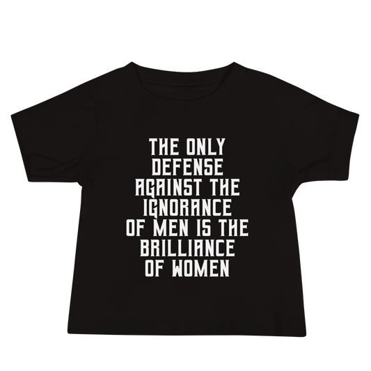 "The Only defense against the ignorance of men is the brilliance of women" printed on a black baby jersey short sleeve tee laying on a flat surface