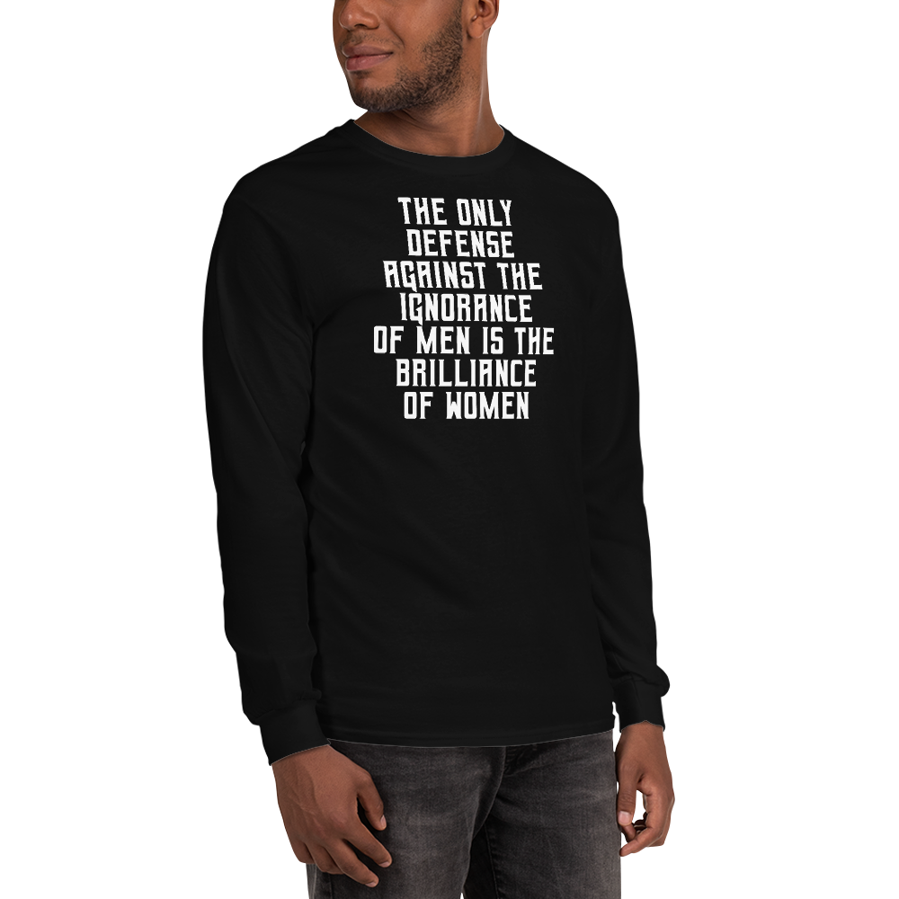"The Only defense against the ignorance of men is the brilliance of women" printed on a black men's long sleeve shirt worn by a male