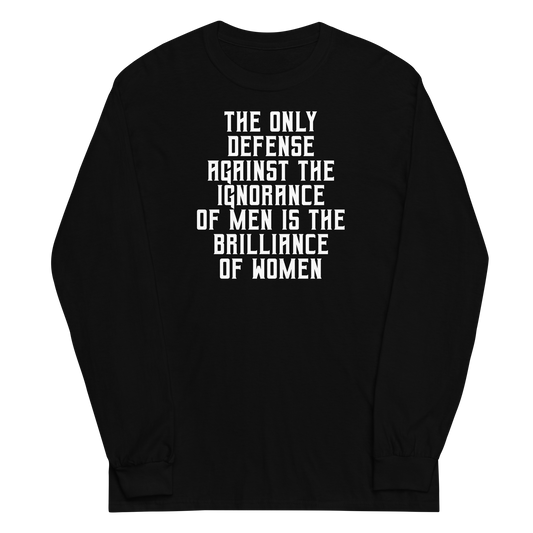 "The Only defense against the ignorance of men is the brilliance of women" printed on a black men's long sleeve shirt laying on a flat surface