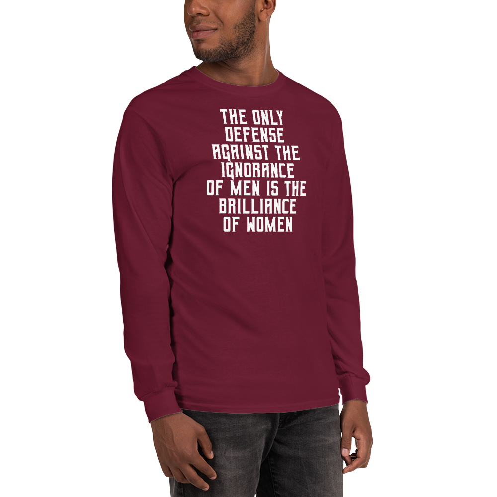 "The Only defense against the ignorance of men is the brilliance of women" printed on a maroon men's long sleeve shirt worn by a male