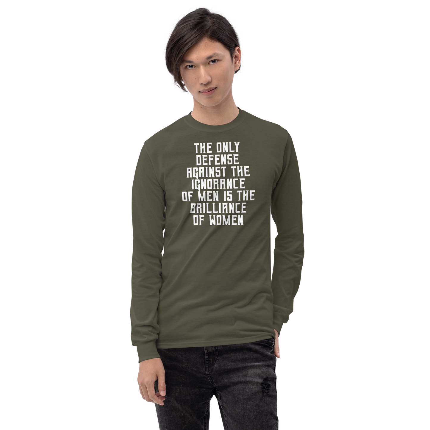 "The Only defense against the ignorance of men is the brilliance of women" printed on a military green men's long sleeve shirt worn by a male