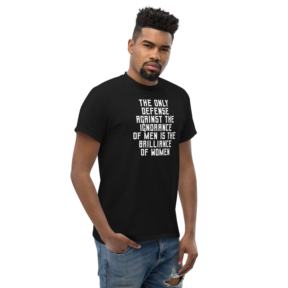 "The Only defense against the ignorance of men is the brilliance of women" printed on a black unisex classic tee worn by a male
