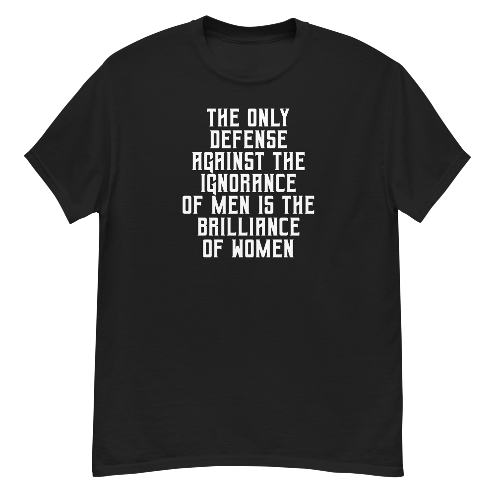 "The Only defense against the ignorance of men is the brilliance of women" printed on a black unisex classic tee laying on a flat surface