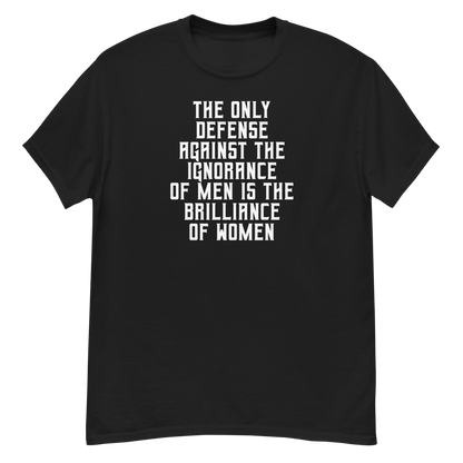"The Only defense against the ignorance of men is the brilliance of women" printed on a black unisex classic tee laying on a flat surface