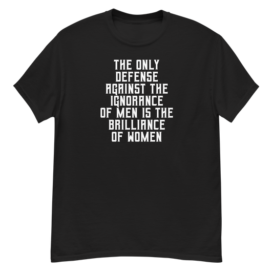 "The Only defense against the ignorance of men is the brilliance of women" printed on a black unisex classic tee laying on a flat surface