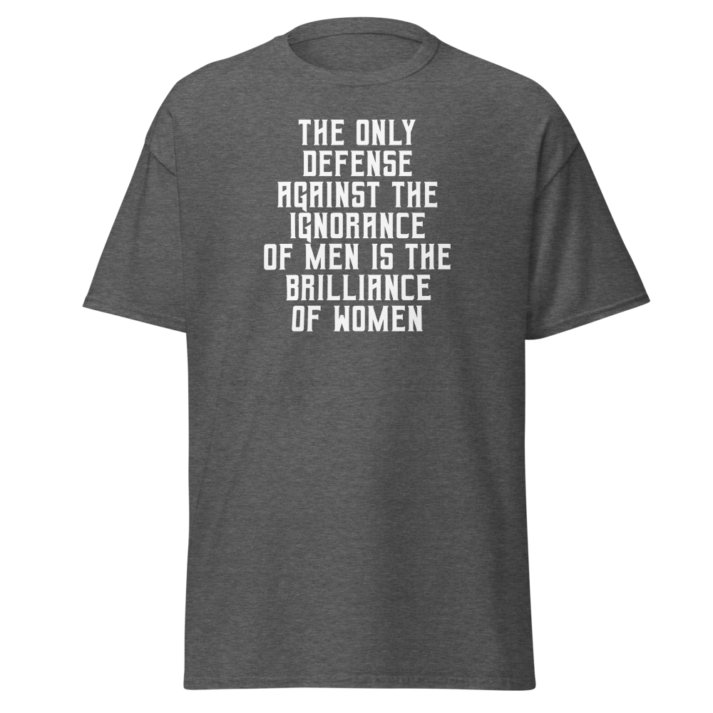 "The Only defense against the ignorance of men is the brilliance of women" printed on a dark heather on an invisible body