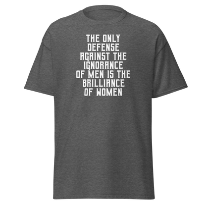 "The Only defense against the ignorance of men is the brilliance of women" printed on a dark heather on an invisible body