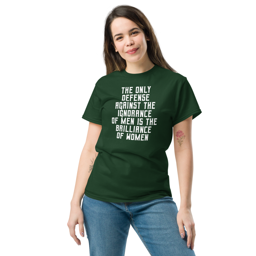 "The Only defense against the ignorance of men is the brilliance of women" printed on a forest green unisex classic tee worn by a female
