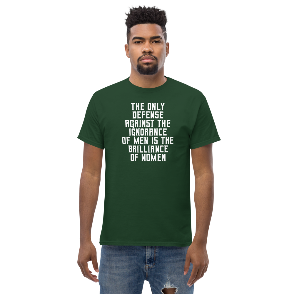 "The Only defense against the ignorance of men is the brilliance of women" printed on a forest green unisex classic tee worn by a male