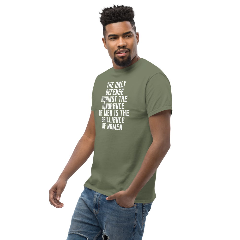 "The Only defense against the ignorance of men is the brilliance of women" printed on a military green unisex classic tee worn by a male