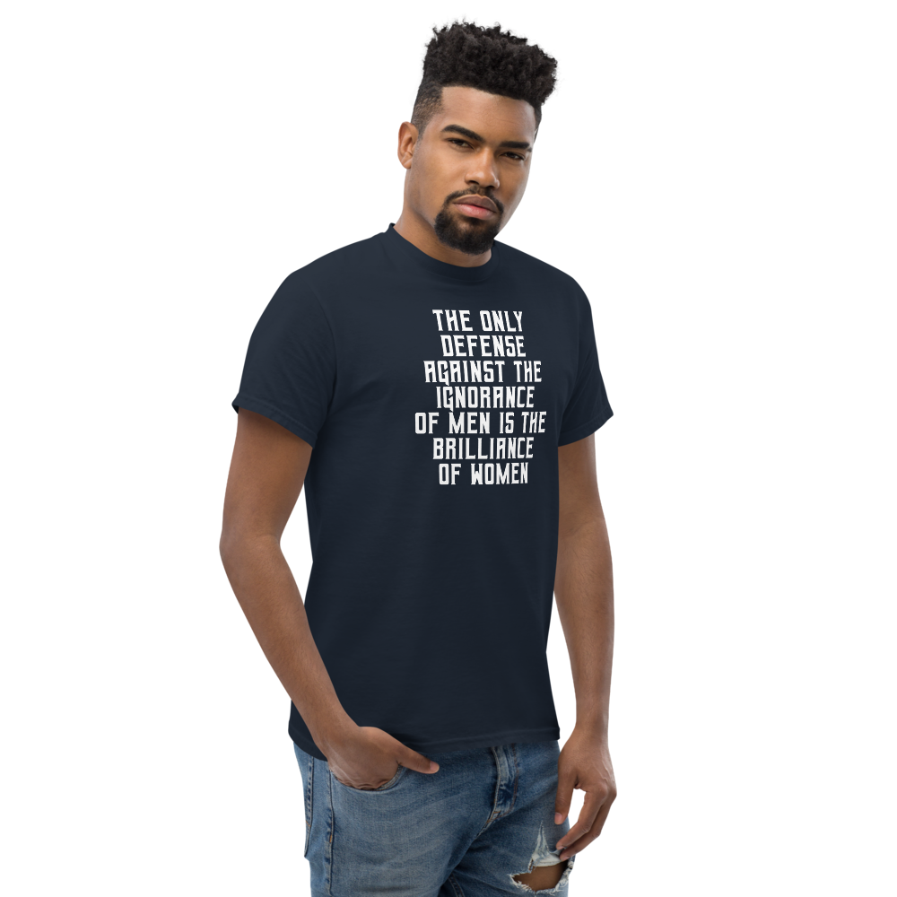 "The Only defense against the ignorance of men is the brilliance of women" printed on a navy unisex classic tee worn by a male
